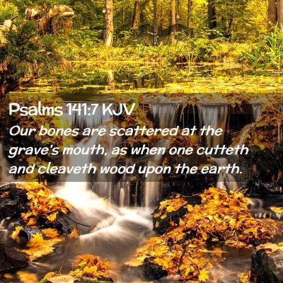 Picture 02 - Psalms 141:7 KJV - Our bones are scattered at the grave's mouth, as - Bible Verse Picture