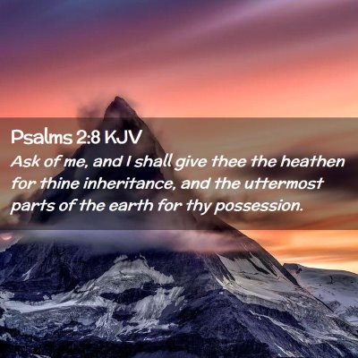Picture 02 - Psalms 2:8 KJV - Ask of me, and I shall give thee the heathen for - Bible Verse Picture