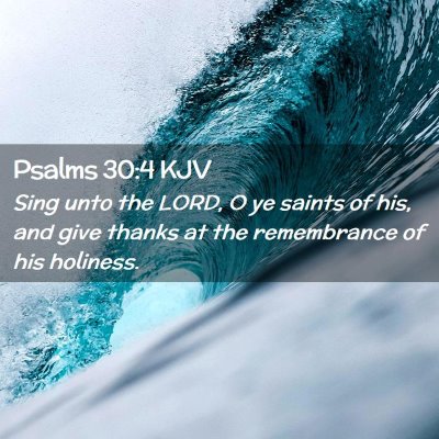 Picture 02 - Psalms 30:4 KJV - Sing unto the LORD, O ye saints of his, and give - Bible Verse Picture