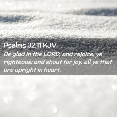 Picture 02 - Psalms 32:11 KJV - Be glad in the LORD, and rejoice, ye righteous: - Bible Verse Picture