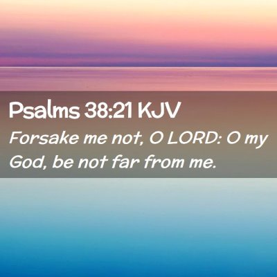 Picture 02 - Psalms 38:21 KJV - Forsake me not, O LORD: O my God, be not far from - Bible Verse Picture