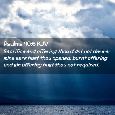 Picture 02 - Psalms 40:6 KJV - Sacrifice and offering thou didst not desire; - Bible Verse Picture
