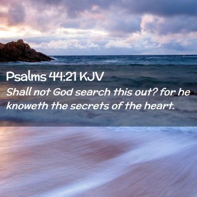 Picture 02 - Psalms 44:21 KJV - Shall not God search this out? for he knoweth the - Bible Verse Picture