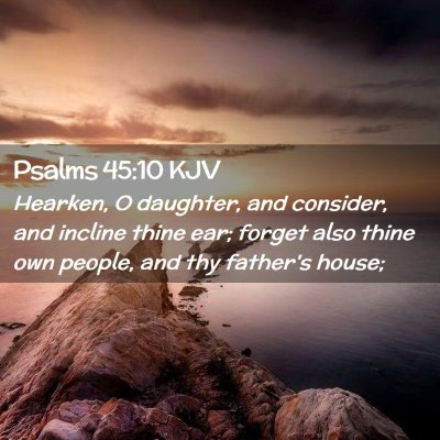 Picture 02 - Psalms 45:10 KJV - Hearken, O daughter, and consider, and incline - Bible Verse Picture