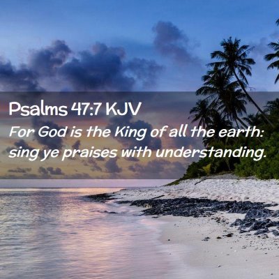 Picture 02 - Psalms 47:7 KJV - For God is the King of all the earth: sing ye - Bible Verse Picture
