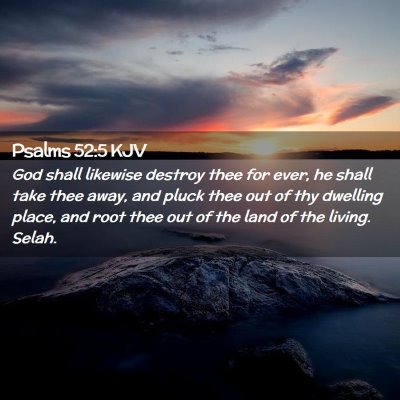 Picture 02 - Psalms 52:5 KJV - God shall likewise destroy thee for ever, he - Bible Verse Picture