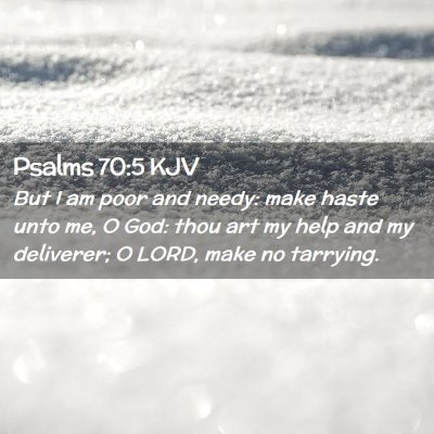 Picture 02 - Psalms 70:5 KJV - But I am poor and needy: make haste unto me, O - Bible Verse Picture