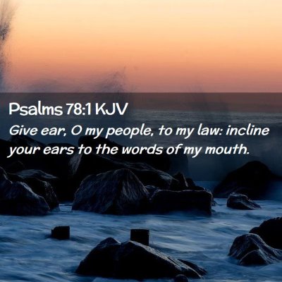 Picture 02 - Psalms 78:1 KJV - Give ear, O my people, to my law: incline your - Bible Verse Picture