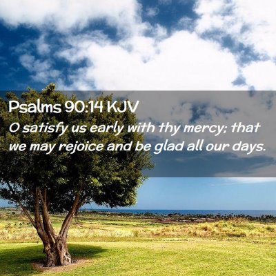 Picture 02 - Psalms 90:14 KJV - O satisfy us early with thy mercy; that we may - Bible Verse Picture