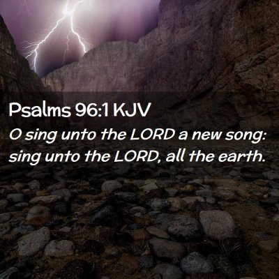 Picture 02 - Psalms 96:1 KJV - O sing unto the LORD a new song: sing unto the - Bible Verse Picture