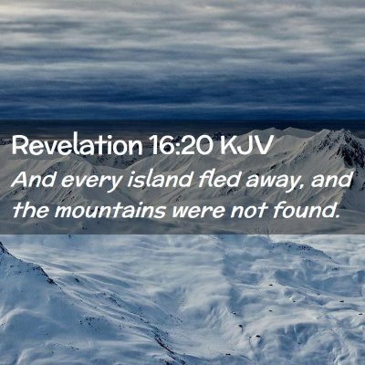 Picture 02 - Revelation 16:20 KJV - And every island fled away, and the mountains - Bible Verse Picture