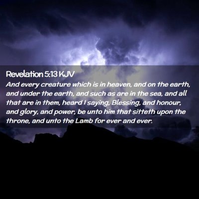 Picture 02 - Revelation 5:13 KJV - And every creature which is in heaven, and on the - Bible Verse Picture