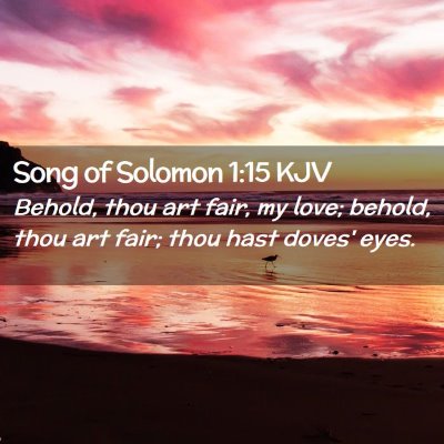 Picture 02 - Song of Solomon 1:15 KJV - Behold, thou art fair, my love; behold, thou art - Bible Verse Picture