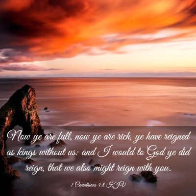 Picture 03 - 1 Corinthians 4:8 KJV - Now ye are full, now ye are rich, ye have reigned - Bible Verse Picture