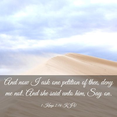 Picture 03 - 1 Kings 2:16 KJV - And now I ask one petition of thee, deny me not. - Bible Verse Picture