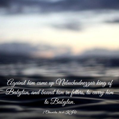 Picture 03 - 2 Chronicles 36:6 KJV - Against him came up Nebuchadnezzar king of - Bible Verse Picture