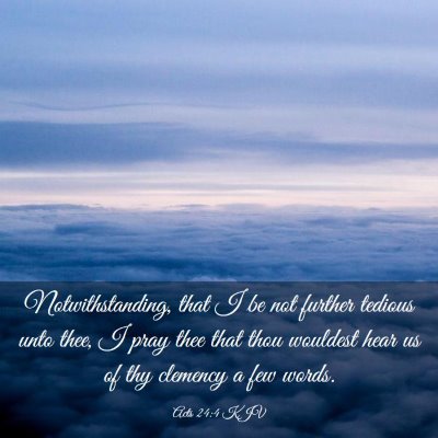 Picture 03 - Acts 24:4 KJV - Notwithstanding, that I be not further tedious - Bible Verse Picture
