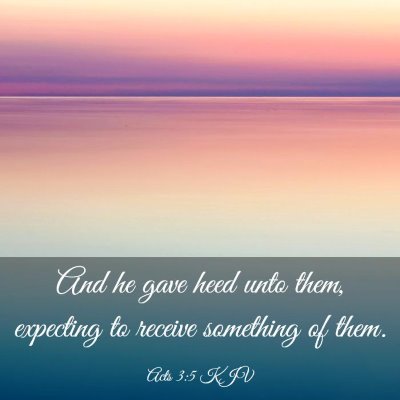 Picture 03 - Acts 3:5 KJV - And he gave heed unto them, expecting to receive - Bible Verse Picture