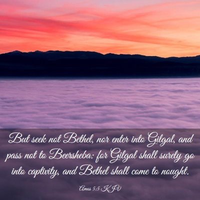 Picture 03 - Amos 5:5 KJV - But seek not Bethel, nor enter into Gilgal, and - Bible Verse Picture