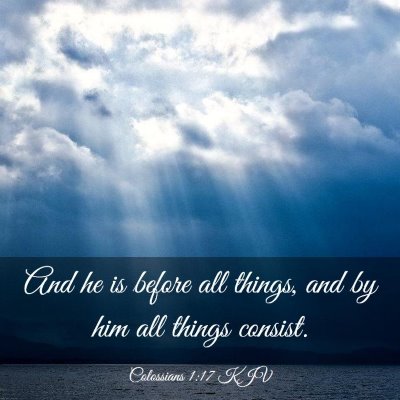 Picture 03 - Colossians 1:17 KJV - And he is before all things, and by him all - Bible Verse Picture