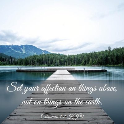 Picture 03 - Colossians 3:2 KJV - Set your affection on things above, not on things - Bible Verse Picture