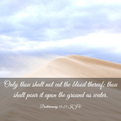 Picture 03 - Deuteronomy 15:23 KJV - Only thou shalt not eat the blood thereof; thou - Bible Verse Picture