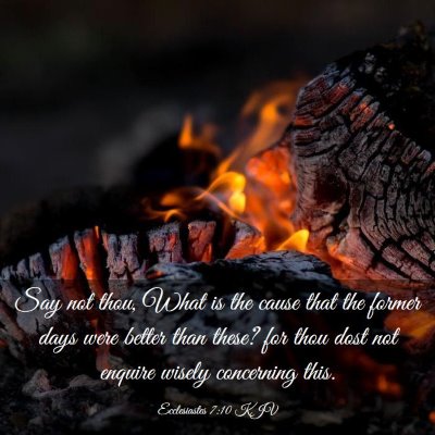 Picture 03 - Ecclesiastes 7:10 KJV - Say not thou, What is the cause that the former - Bible Verse Picture
