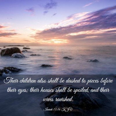 Picture 03 - Isaiah 13:16 KJV - Their children also shall be dashed to pieces - Bible Verse Picture