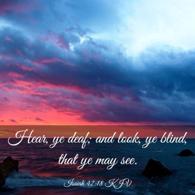 Picture 03 - Isaiah 42:18 KJV - Hear, ye deaf; and look, ye blind, that ye may - Bible Verse Picture