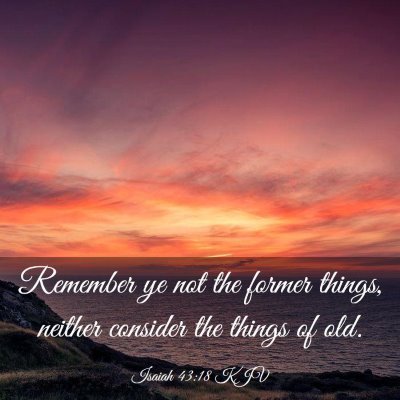 Picture 03 - Isaiah 43:18 KJV - Remember ye not the former things, neither - Bible Verse Picture