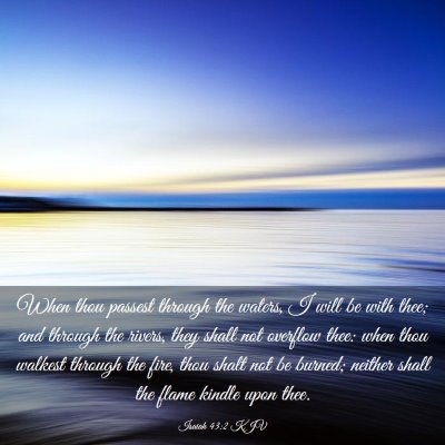 Picture 03 - Isaiah 43:2 KJV - When thou passest through the waters, I will be - Bible Verse Picture