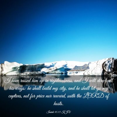 Picture 03 - Isaiah 45:13 KJV - I have raised him up in righteousness, and I will - Bible Verse Picture