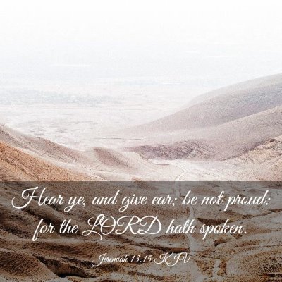Picture 03 - Jeremiah 13:15 KJV - Hear ye, and give ear; be not proud: for the LORD - Bible Verse Picture