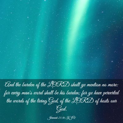 Picture 03 - Jeremiah 23:36 KJV - And the burden of the LORD shall ye mention no - Bible Verse Picture