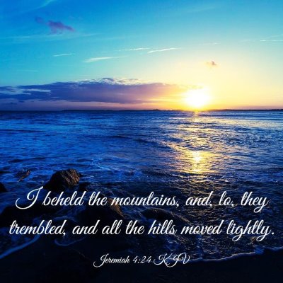Picture 03 - Jeremiah 4:24 KJV - I beheld the mountains, and, lo, they trembled, - Bible Verse Picture