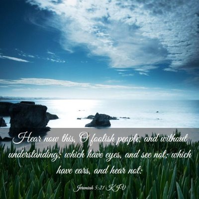 Picture 03 - Jeremiah 5:21 KJV - Hear now this, O foolish people, and without - Bible Verse Picture