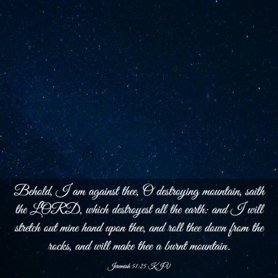 Picture 03 - Jeremiah 51:25 KJV - Behold, I am against thee, O destroying mountain, - Bible Verse Picture