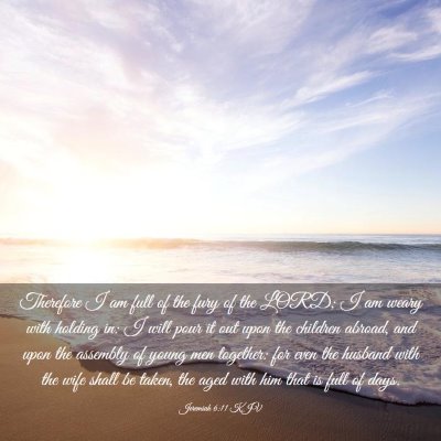 Picture 03 - Jeremiah 6:11 KJV - Therefore I am full of the fury of the LORD; I am - Bible Verse Picture