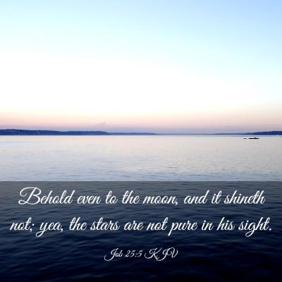 Picture 03 - Job 25:5 KJV - Behold even to the moon, and it shineth not; yea, - Bible Verse Picture