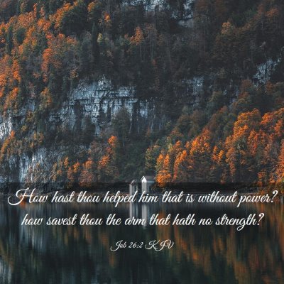 Picture 03 - Job 26:2 KJV - How hast thou helped him that is without power? - Bible Verse Picture