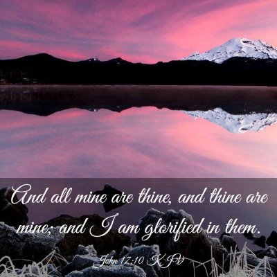 Picture 03 - John 17:10 KJV - And all mine are thine, and thine are mine; and I - Bible Verse Picture