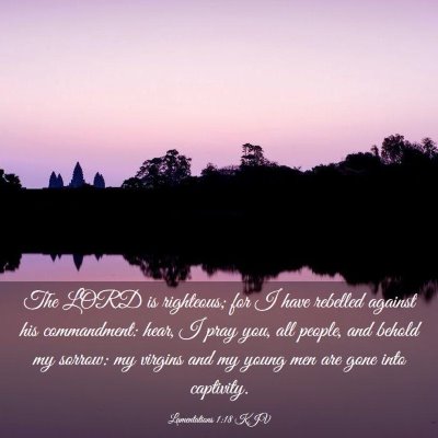 Picture 03 - Lamentations 1:18 KJV - The LORD is righteous; for I have rebelled - Bible Verse Picture