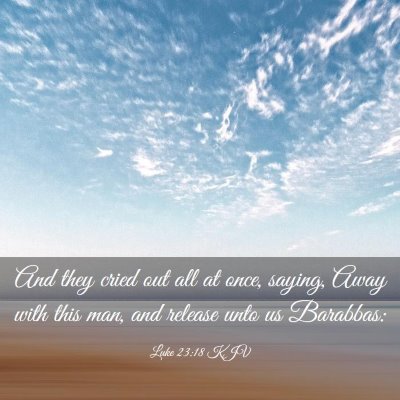 Picture 03 - Luke 23:18 KJV - And they cried out all at once, saying, Away with - Bible Verse Picture