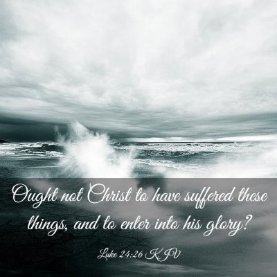 Picture 03 - Luke 24:26 KJV - Ought not Christ to have suffered these things, - Bible Verse Picture