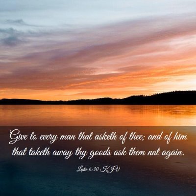 Picture 03 - Luke 6:30 KJV - Give to every man that asketh of thee; and of him - Bible Verse Picture