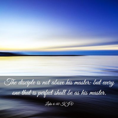 Picture 03 - Luke 6:40 KJV - The disciple is not above his master: but every - Bible Verse Picture