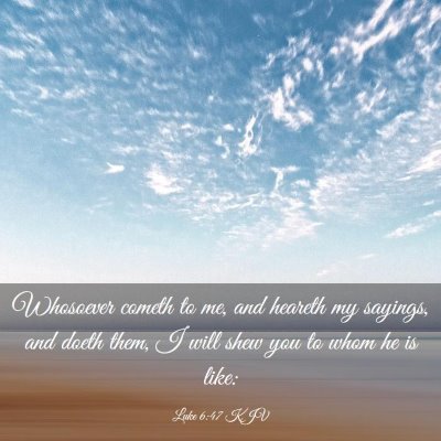 Picture 03 - Luke 6:47 KJV - Whosoever cometh to me, and heareth my sayings, - Bible Verse Picture