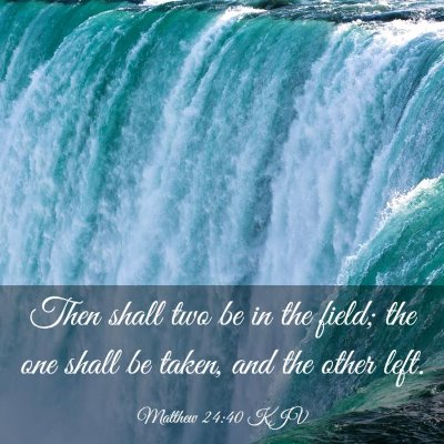 Picture 03 - Matthew 24:40 KJV - Then shall two be in the field; the one shall be - Bible Verse Picture