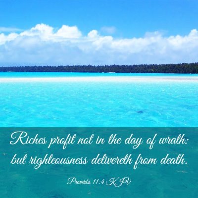 Picture 03 - Proverbs 11:4 KJV - Riches profit not in the day of wrath: but - Bible Verse Picture