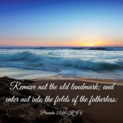 Picture 03 - Proverbs 23:10 KJV - Remove not the old landmark; and enter not into - Bible Verse Picture